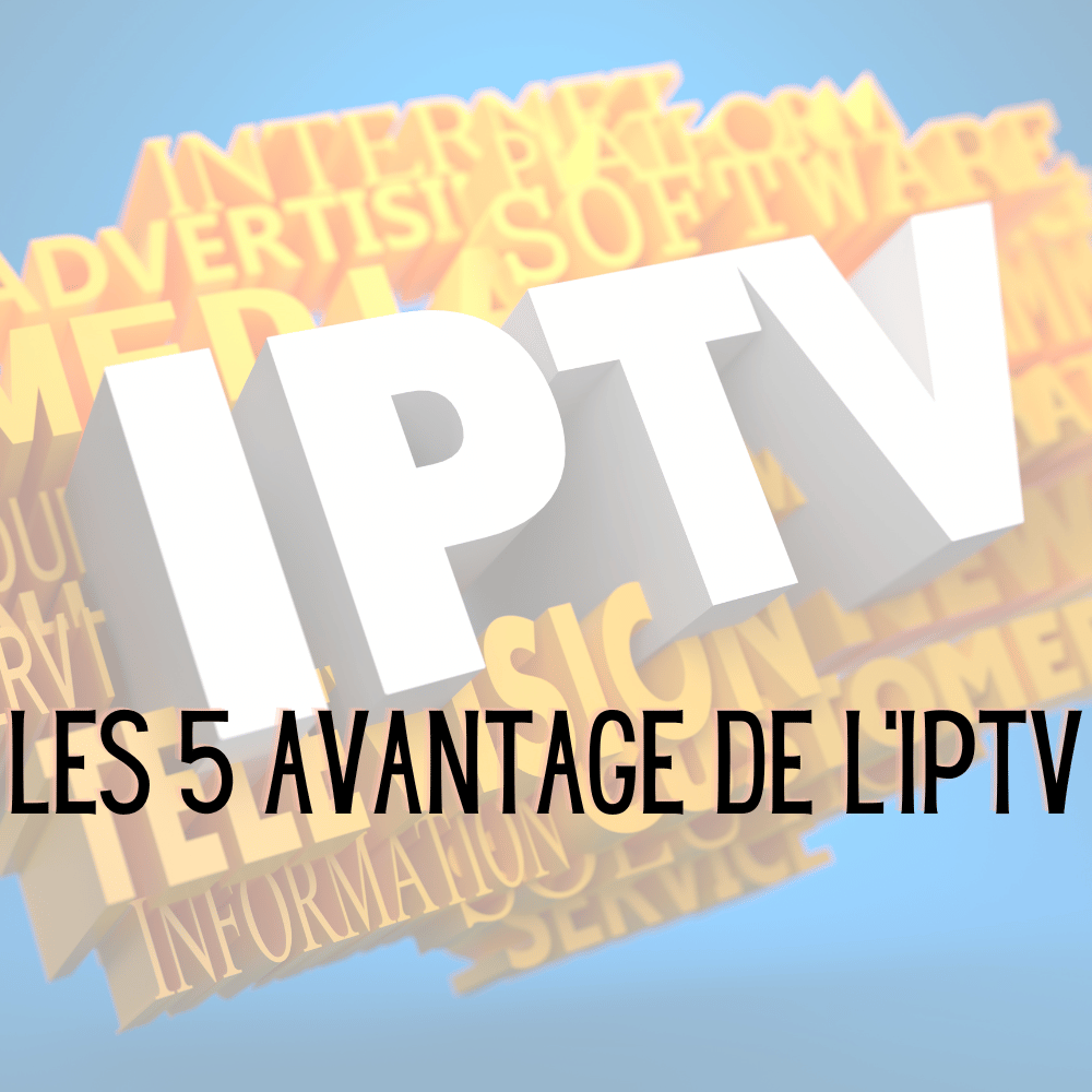 Les 5 Avantages De Labonnement Iptv Pour Une Expérience Tv Exceptionnelle Meilleur Abonnement 9519